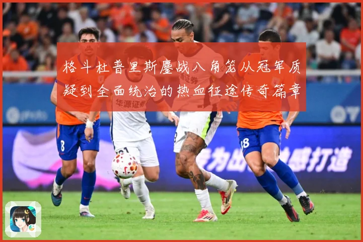 格斗杜普里斯鏖战八角笼从冠军质疑到全面统治的热血征途传奇篇章成长观察