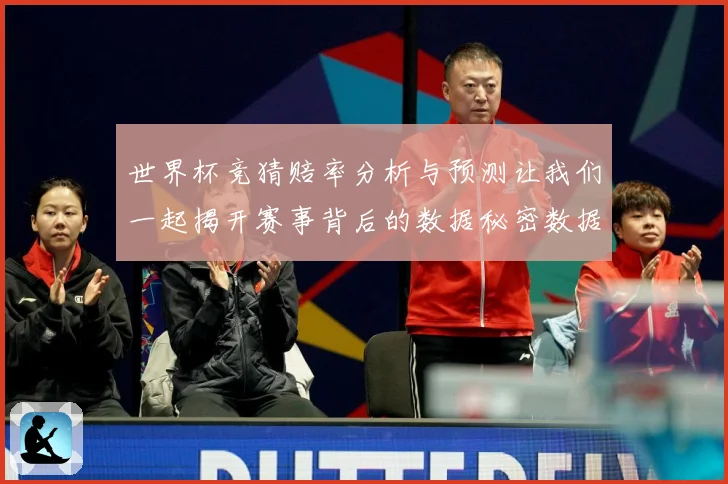 世界杯竞猜赔率分析与预测让我们一起揭开赛事背后的数据秘密数据研判
