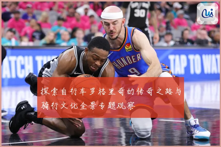 探索自行车罗格里奇的传奇之路与骑行文化全景专题观察
