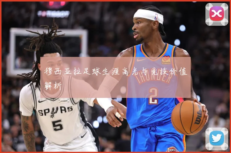 穆西亚拉足球生涯高光与竞技价值解析