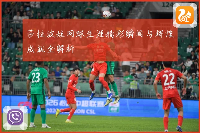 莎拉波娃网球生涯精彩瞬间与辉煌成就全解析