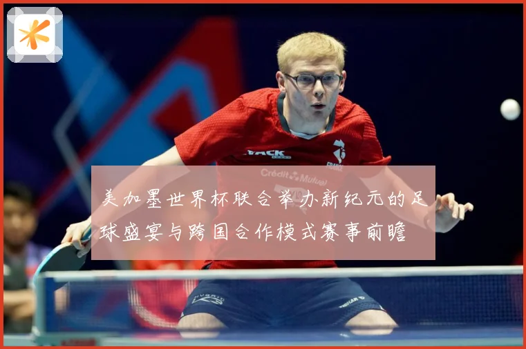 美加墨世界杯联合举办新纪元的足球盛宴与跨国合作模式赛事前瞻