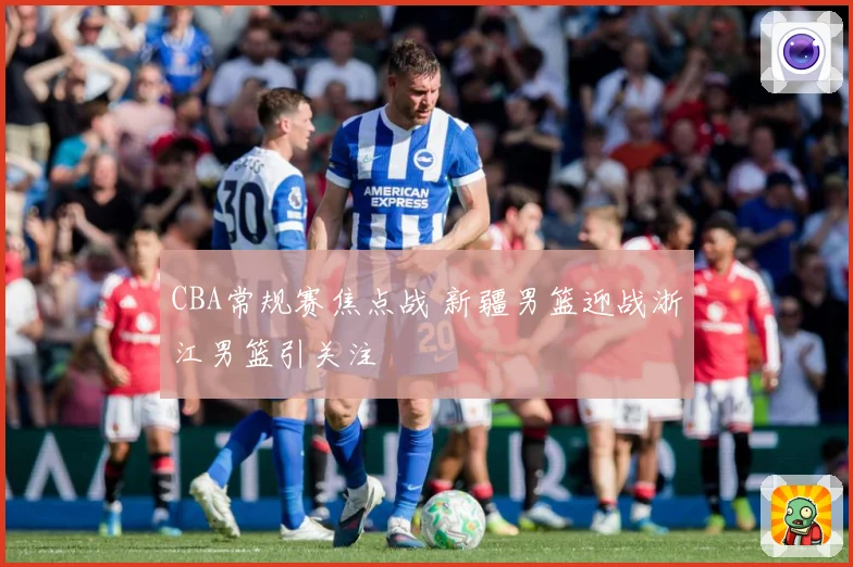 CBA常规赛焦点战 新疆男篮迎战浙江男篮引关注