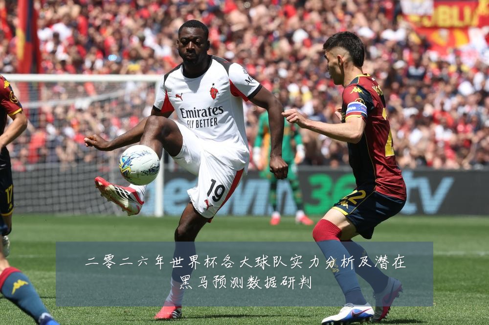 二零二六年世界杯各大球队实力分析及潜在黑马预测数据研判