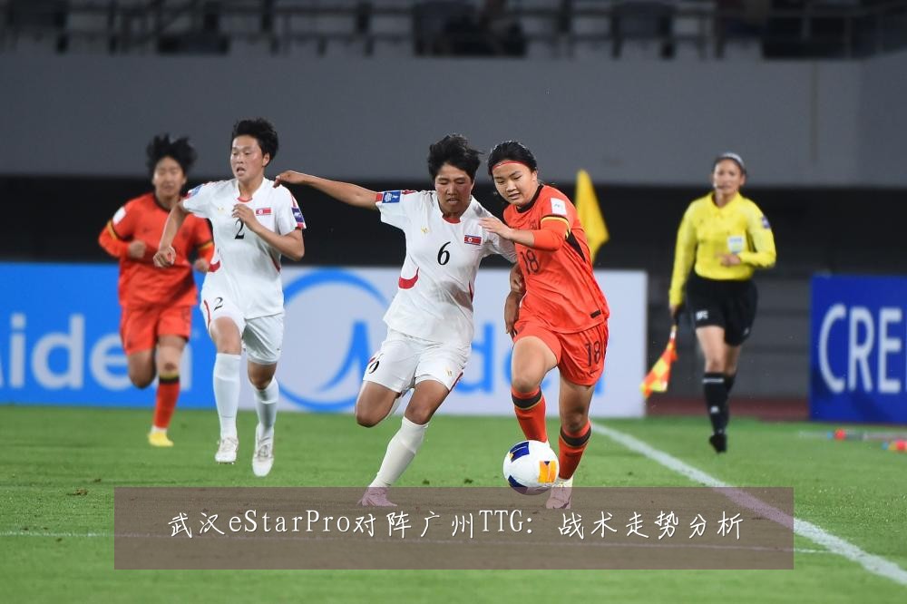武汉eStarPro对阵广州TTG:战术走势分析