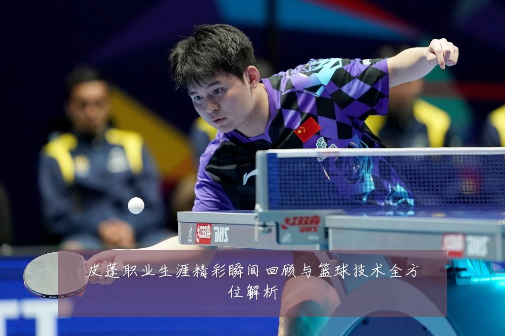 皮蓬职业生涯精彩瞬间回顾与篮球技术全方位解析