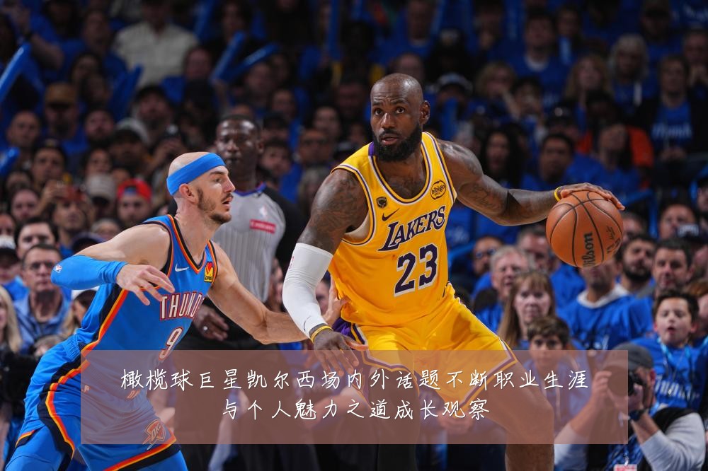 橄榄球巨星凯尔西场内外话题不断职业生涯与个人魅力之道成长观察
