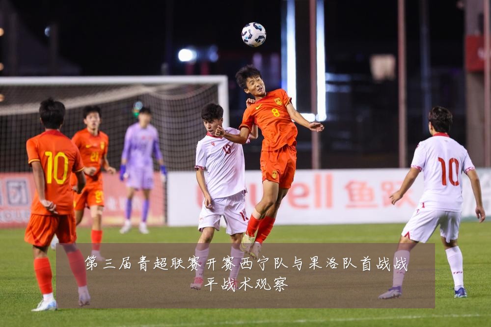 第三届青超联赛开赛西宁队与果洛队首战战平战术观察