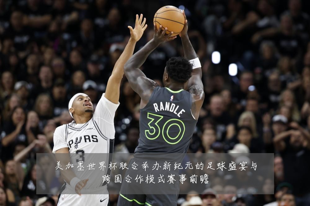 美加墨世界杯联合举办新纪元的足球盛宴与跨国合作模式赛事前瞻